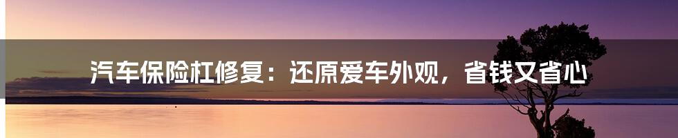 汽车保险杠修复：还原爱车外观，省钱又省心