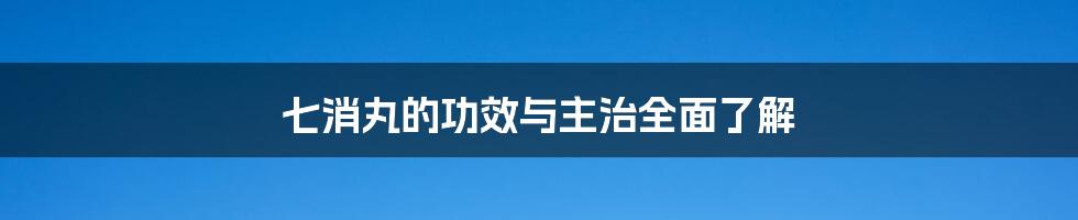 七消丸的功效与主治全面了解