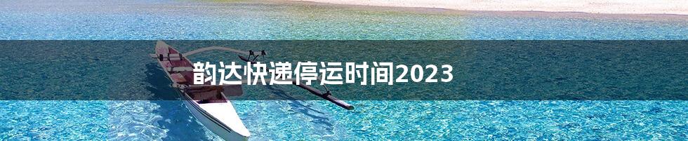 韵达快递停运时间2023