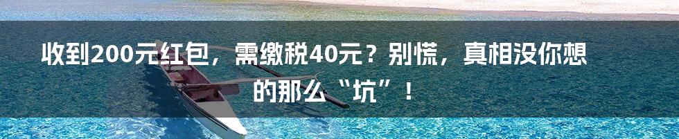 收到200元红包，需缴税40元？别慌，真相没你想的那么“坑”！