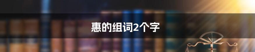 惠的组词2个字