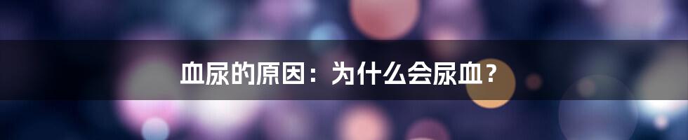 血尿的原因：为什么会尿血？