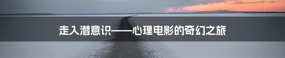 走入潜意识——心理电影的奇幻之旅