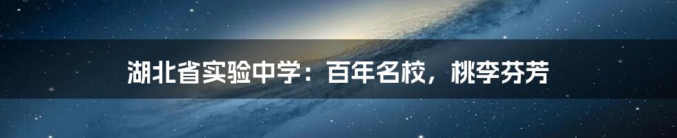 湖北省实验中学：百年名校，桃李芬芳