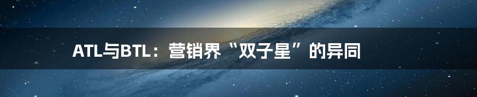 ATL与BTL：营销界“双子星”的异同