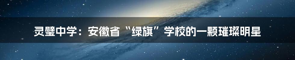 灵璧中学：安徽省“绿旗”学校的一颗璀璨明星