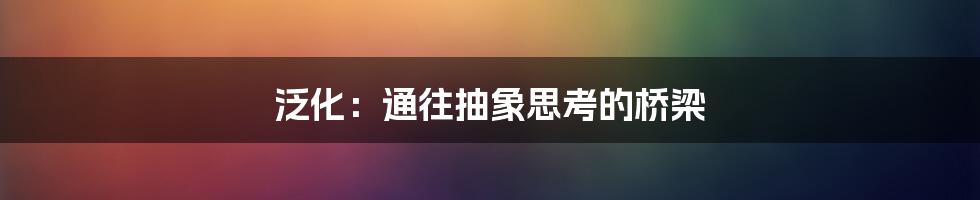 泛化：通往抽象思考的桥梁