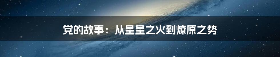 党的故事：从星星之火到燎原之势