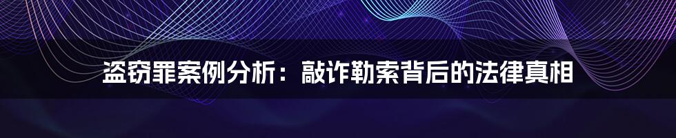 盗窃罪案例分析：敲诈勒索背后的法律真相