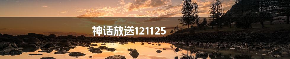 神话放送121125