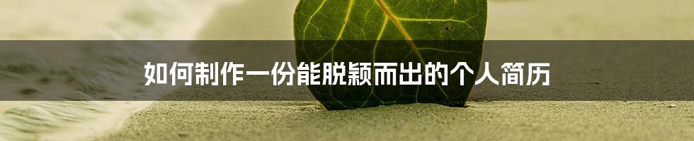 如何制作一份能脱颖而出的个人简历