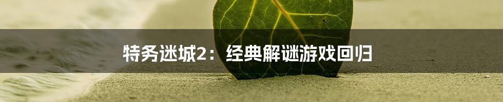 特务迷城2：经典解谜游戏回归