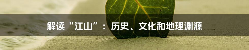 解读“江山”：历史、文化和地理渊源