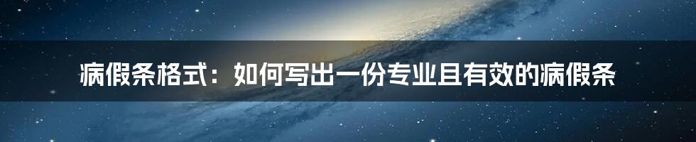 病假条格式：如何写出一份专业且有效的病假条