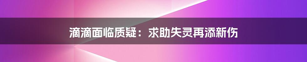 滴滴面临质疑：求助失灵再添新伤