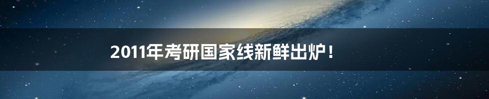 2011年考研国家线新鲜出炉！