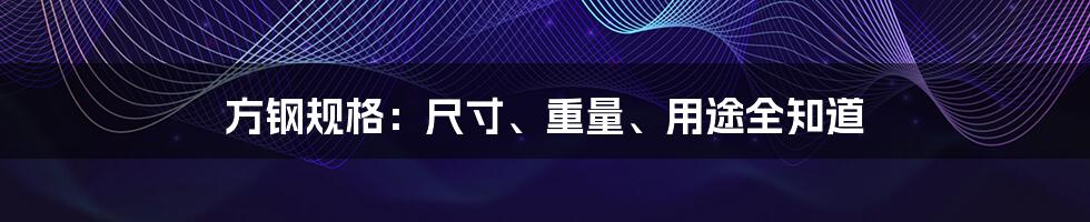 方钢规格：尺寸、重量、用途全知道