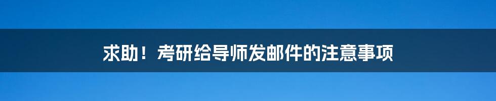 求助！考研给导师发邮件的注意事项