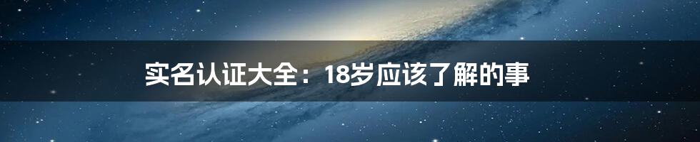 实名认证大全：18岁应该了解的事