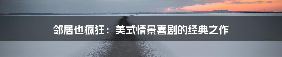 邻居也疯狂：美式情景喜剧的经典之作