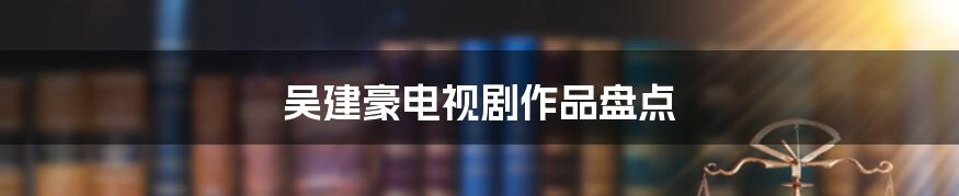 吴建豪电视剧作品盘点