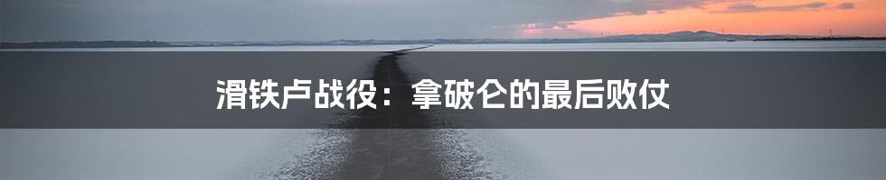 滑铁卢战役：拿破仑的最后败仗