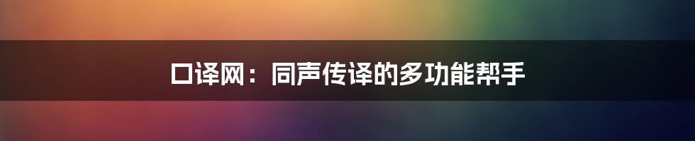 口译网：同声传译的多功能帮手