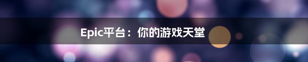 Epic平台：你的游戏天堂