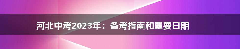 河北中考2023年：备考指南和重要日期