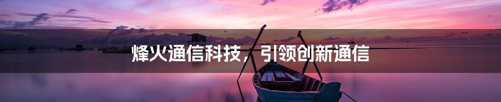 烽火通信科技，引领创新通信