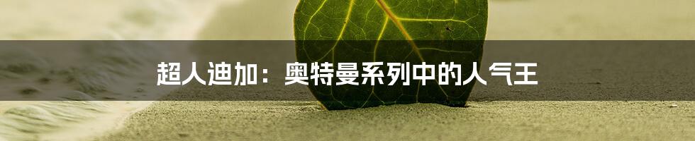 超人迪加：奥特曼系列中的人气王