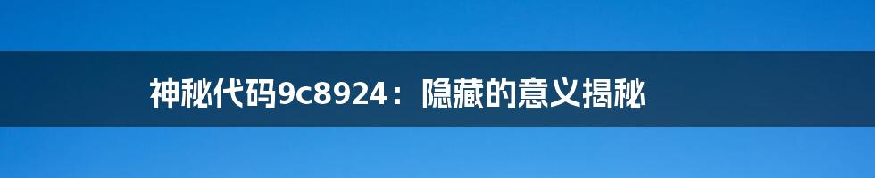 神秘代码9c8924：隐藏的意义揭秘