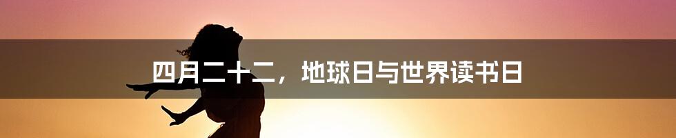 四月二十二，地球日与世界读书日