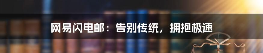 网易闪电邮：告别传统，拥抱极速