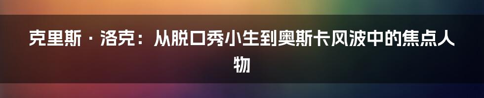 克里斯·洛克：从脱口秀小生到奥斯卡风波中的焦点人物