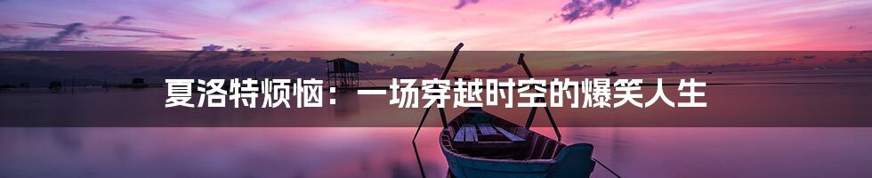 夏洛特烦恼：一场穿越时空的爆笑人生