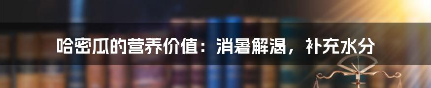 哈密瓜的营养价值：消暑解渴，补充水分