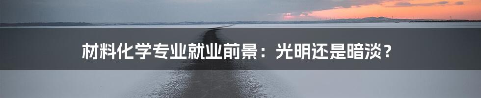 材料化学专业就业前景：光明还是暗淡？