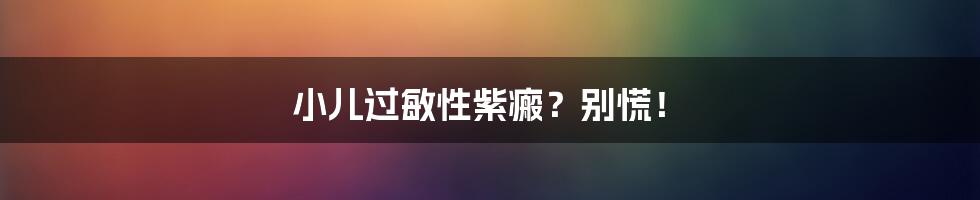 小儿过敏性紫瘢？别慌！