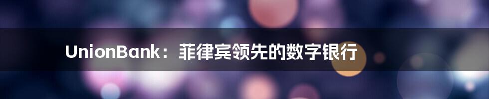 UnionBank：菲律宾领先的数字银行