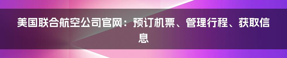 美国联合航空公司官网：预订机票、管理行程、获取信息