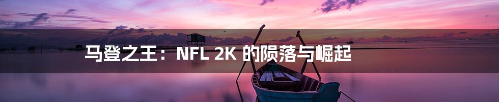 马登之王：NFL 2K 的陨落与崛起