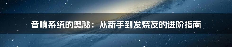 音响系统的奥秘：从新手到发烧友的进阶指南