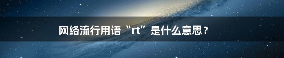 网络流行用语“rt”是什么意思？