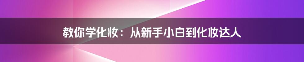 教你学化妆：从新手小白到化妆达人