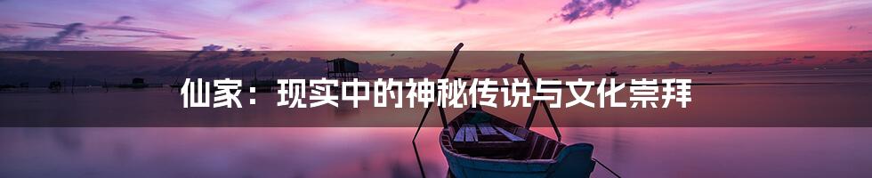 仙家：现实中的神秘传说与文化崇拜