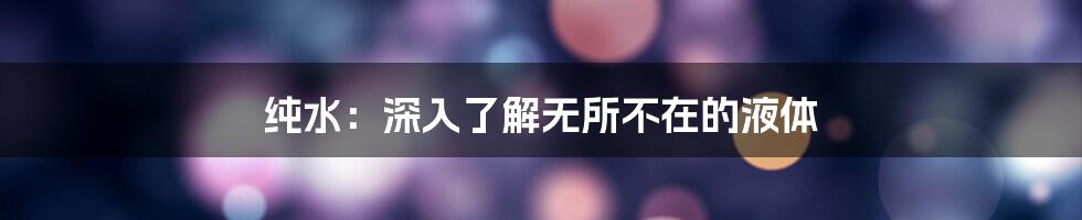 纯水：深入了解无所不在的液体