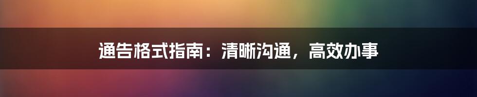 通告格式指南：清晰沟通，高效办事