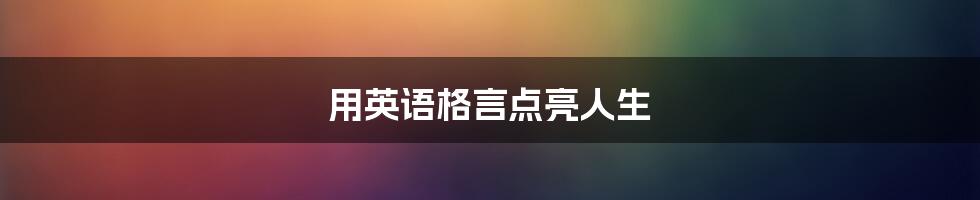 用英语格言点亮人生