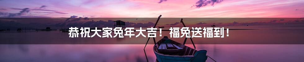 恭祝大家兔年大吉！福兔送福到！